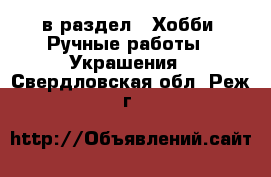  в раздел : Хобби. Ручные работы » Украшения . Свердловская обл.,Реж г.